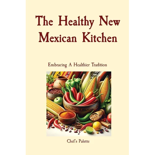 The Healthy New Mexican Kitchen: Embracing A Healthier Tradition