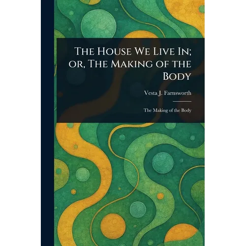 The House We Live In; or, The Making of the Body