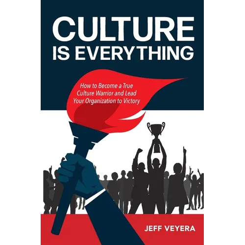 Culture Is Everything: How to Become a True Culture Warrior and Lead Your Organization to Victory