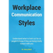 Workplace Communication Styles: A tested and trusted guide to a sustainable workplace relationship for a healthy interpersonal interactivity and incre