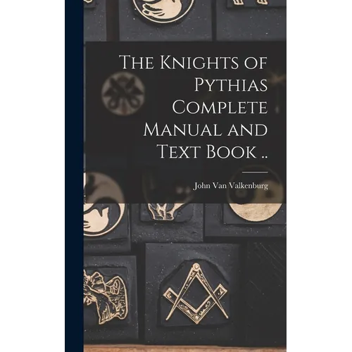 The Knights of Pythias Complete Manual and Text Book ..