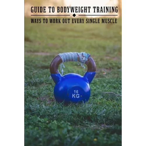 Guide To Bodyweight Training: Ways To Work Out Every Single Muscle: Workout Book