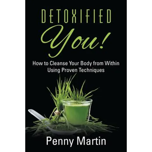 Detoxified You! How to Cleanse Your Body from Within Using Proven Techniques