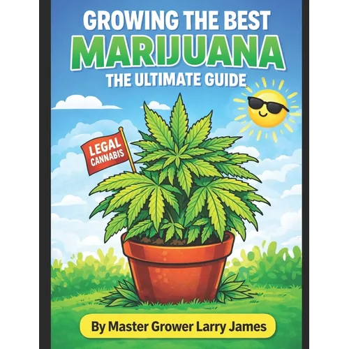 Grow the Best Marijuana: The Ultimate Guide to Growing Marijuana
