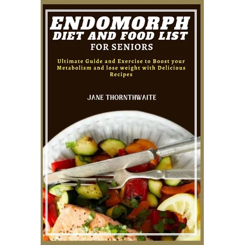 Endomorph Diet and Food List for Seniors: Ultimate Guide and Exercise to Boost your Metabolism and lose weight with Delicious Recipes