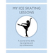 My Ice Skating Lessons: A journal of my skills, my progress, and my achievements.