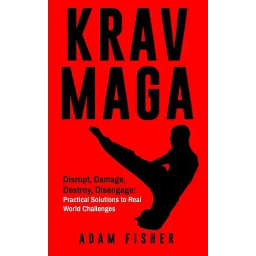Krav Maga: Disrupt, Damage, Destroy, Disengage: Practical Solutions to Real World Challenges