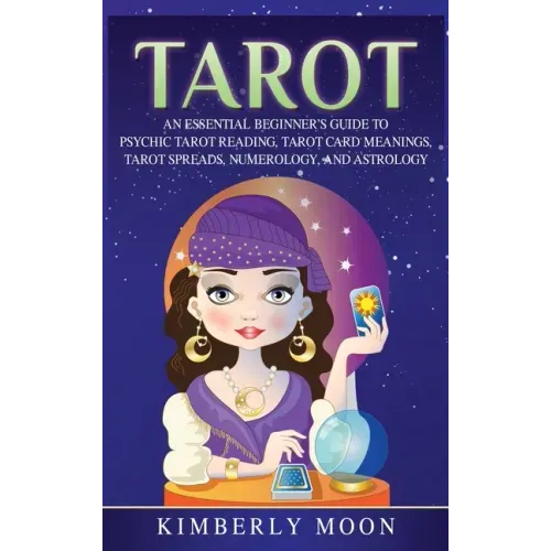 Tarot: An Essential Beginner's Guide to Psychic Tarot Reading, Tarot Card Meanings, Tarot Spreads, Numerology, and Astrology