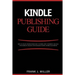 Kindle Publishing Guide - How To Create eBooks From Start To Finish, How To Promote And Sell Your Book On Amazon And Generate Passive Income Each Mont