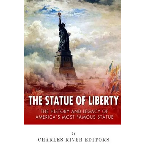 The Statue of Liberty: The History and Legacy of America's Most Famous Statue