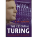 The Essential Turing: Seminal Writings in Computing, Logic, Philosophy, Artificial Intelligence, and Artificial Life Plus the Secrets of Eni