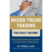 Micro-Trend Trading for Daily Income: Using Intra-Day Trading Tactics to Harness the Power of Today's Volatile Markets