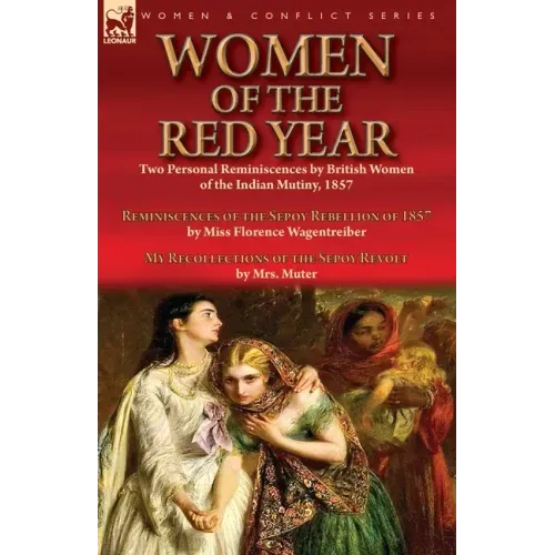Women of the Red Year: Two Personal Reminiscences by British Women of the Indian Mutiny, 1857-Reminiscences of the Sepoy Rebellion of 1857 by Miss Flo