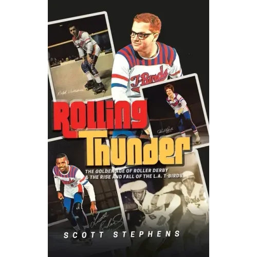 Rolling Thunder: The Golden Age of Roller Derby & the Rise and Fall of the L.A. T-Birds