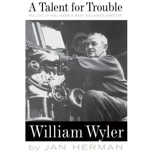 A Talent for Trouble: The Life of Hollywood's Most Acclaimed Director, William Wyler