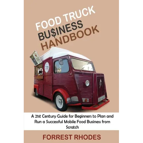 Food Truck Business Handbook: A 21st Century Guide for Beginners to Plan and Run a Successful Mobile Food Business from Scratch