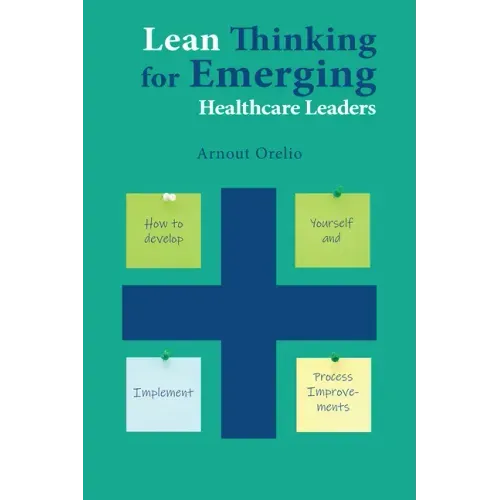 Lean Thinking for Emerging Healthcare Leaders: How to Develop Yourself and Implement Process Improvements