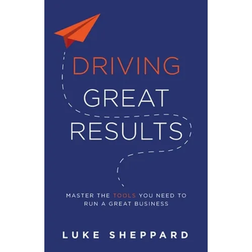 Driving Great Results: Master the Tools You Need to Run a Great Business
