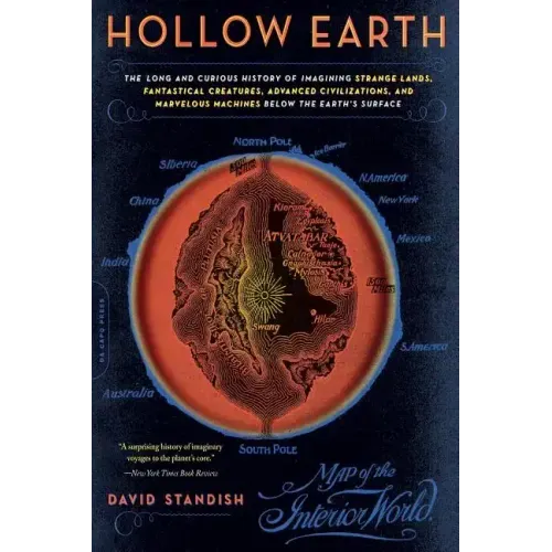 Hollow Earth: The Long and Curious History of Imagining Strange Lands, Fantastical Creatures, Advanced Civilizations, and Marvelous Machines Below the