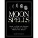 Moon Spells: How to Use the Phases of the Moon to Get What You Want