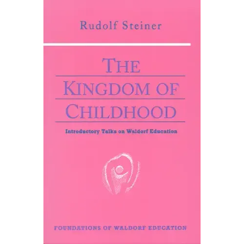 The Kingdom of Childhood: Introductory Talks on Waldorf Education (Cw 311) Volume 21