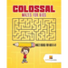 Colossal Mazes for Kids: Maze Books for Kids 6-8