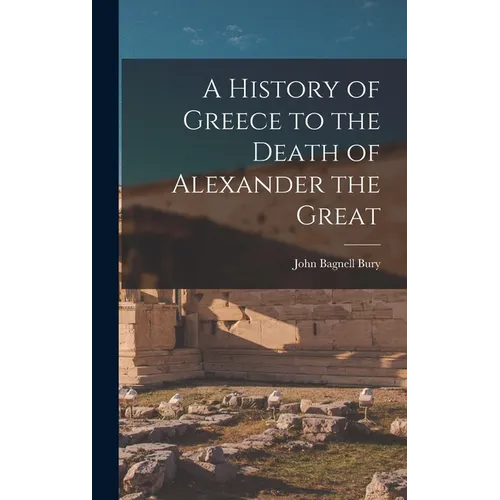 A History of Greece to the Death of Alexander the Great