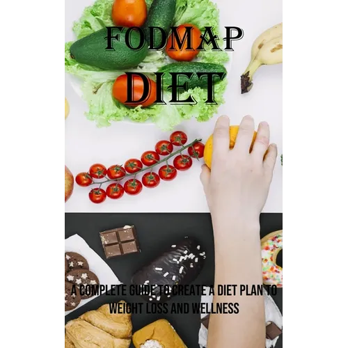 Fodmap Diet: A Complete Guide to Create a Diet Plan to Weight Loss and Wellness