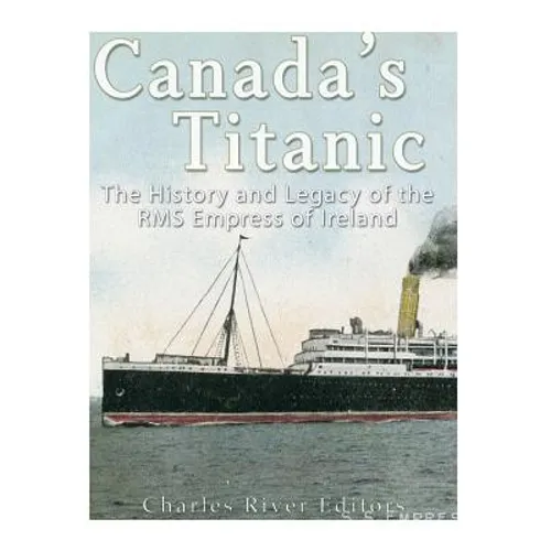 Canada's Titanic: The History and Legacy of the RMS Empress of Ireland