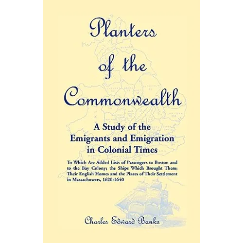 Planters of the Commonwealth: A Study of the Emigrants and Emigration in Colonial Times: to which are added Lists of Passengers to Boston and to the