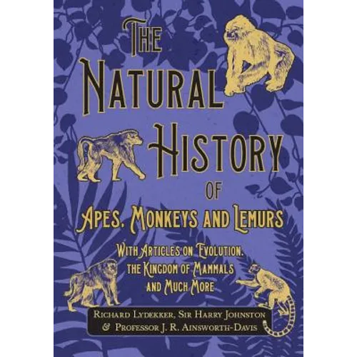 The Natural History of Apes, Monkeys and Lemurs - With Articles on Evolution, the Kingdom of Mammals and Much More
