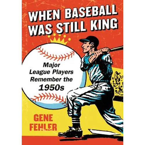 When Baseball Was Still King: Major League Players Remember the 1950s