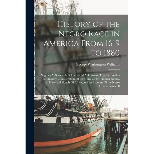 History of the Negro Race in America From 1619 to 1880: Negroes As Slaves, As Soldiers, and As Citizens; Together With a Preliminary Consideration Of