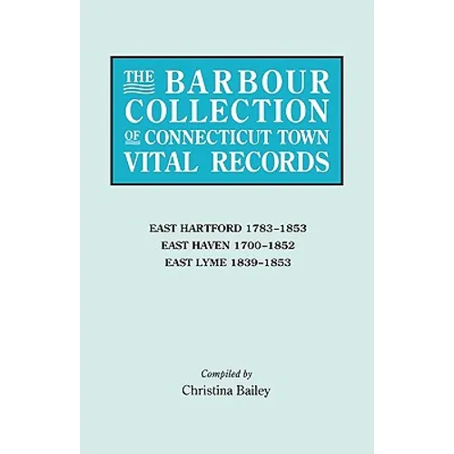 Barbour Collection of Connecticut Town Vital Records. Volume 10: East Hartford 1783-1853, East Haven 1700-1852, East Lyme 1839-1853
