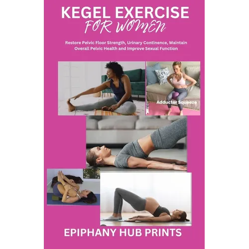 Kegel Exercise for Women: Restore Pelvic Floor Strength, Urinary Continence, Maintain Overall Pelvic Health and Improve Sexual Function