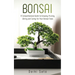 Bonsai: A Comprehensive Guide to Growing, Pruning, Wiring and Caring for Your Bonsai Trees