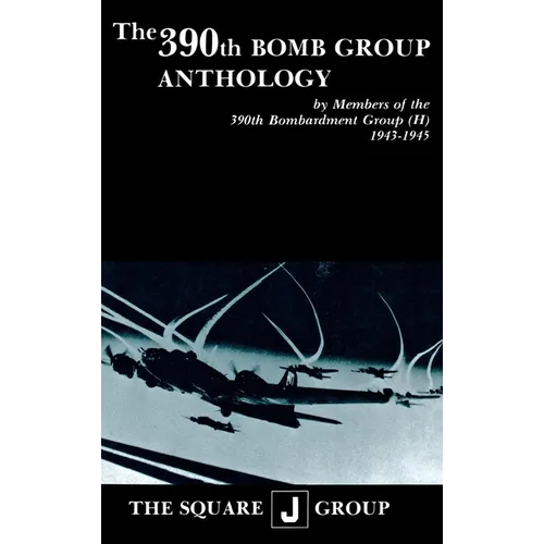 The 390th Bomb Group Anthology: By Members of the 390th Bombardment Group (H) 1943-1945