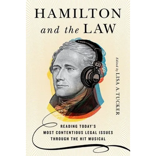 Hamilton and the Law: Reading Today's Most Contentious Legal Issues Through the Hit Musical