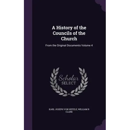A History of the Councils of the Church: From the Original Documents Volume 4