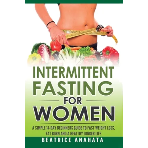 Intermittent Fasting for Women: A Simple 14-Day Beginner's Guide to Fast Weight Loss, Fat Burn, and A Healthy Longer Life