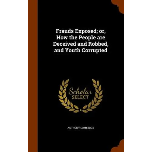 Frauds Exposed; or, How the People are Deceived and Robbed, and Youth Corrupted