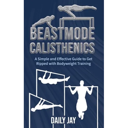 Beastmode Calisthenics: A Simple and Effective Guide to Get Ripped with Bodyweight Training