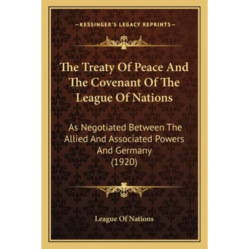 The Treaty Of Peace And The Covenant Of The League Of Nations: As Negotiated Between The Allied And Associated Powers And Germany (1920)