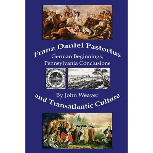 Franz Daniel Pastorius and Transatlantic Culture: German Beginnings, Pennsylvania Conclusions