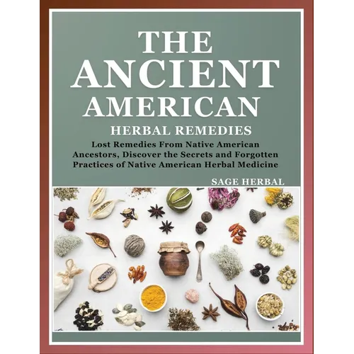 The Ancient American herbal Remedies: . Lost Remedies from Native American Ancestors, Discover the Secrets and Forgotten Practices of Native American