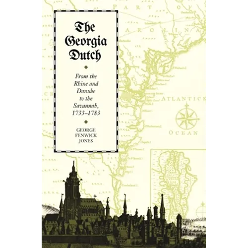 The Georgia Dutch: From the Rhine and Danube to the Savannah, 1733-1783