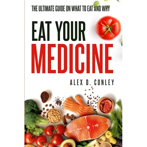 Eat Your Medicine: The Ultimate Guide On What To Eat And Why