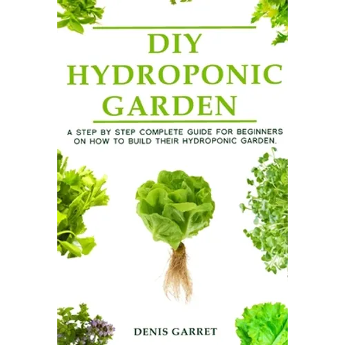 DIY Hydroponic Gardens: A Step by Step the complete guide for beginners on how to build their hydroponic gardens