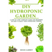 DIY Hydroponic Gardens: A Step by Step the complete guide for beginners on how to build their hydroponic gardens