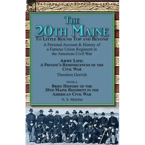 The 20th Maine-To Little Round Top and Beyond: a Personal Account & History of a Famous Union Regiment in the American Civil War